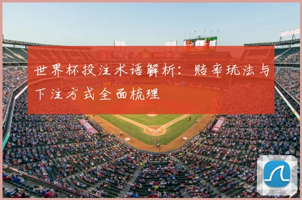 世界杯投注术语解析:赔率玩法与下注方式全面梳理