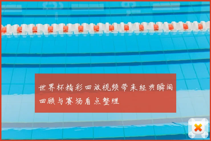 世界杯精彩回放视频带来经典瞬间回顾与赛场看点整理