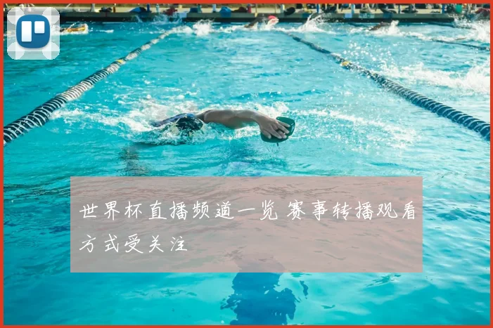 世界杯直播频道一览 赛事转播观看方式受关注