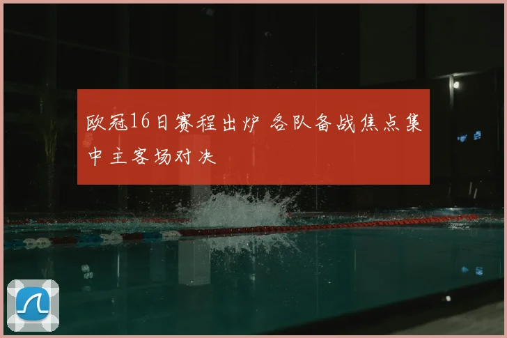 欧冠16日赛程出炉 各队备战焦点集中主客场对决