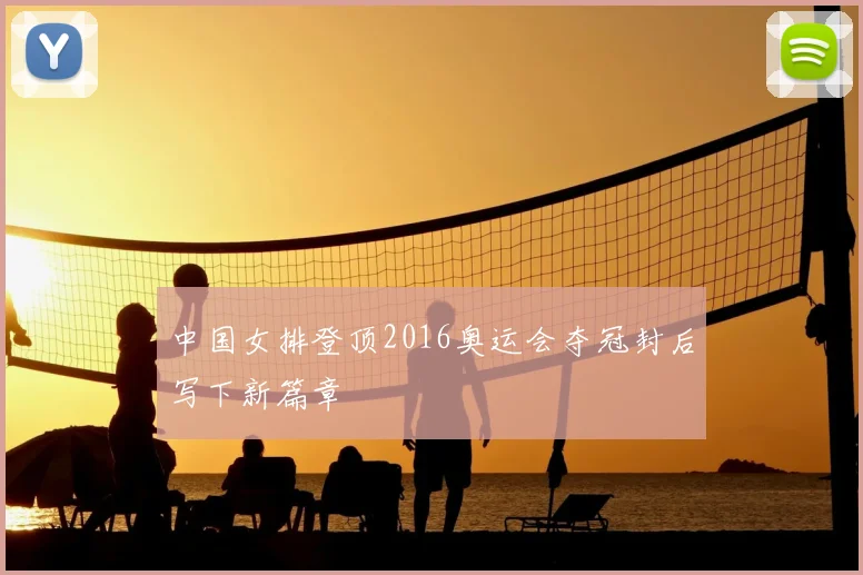中国女排登顶2016奥运会夺冠封后写下新篇章