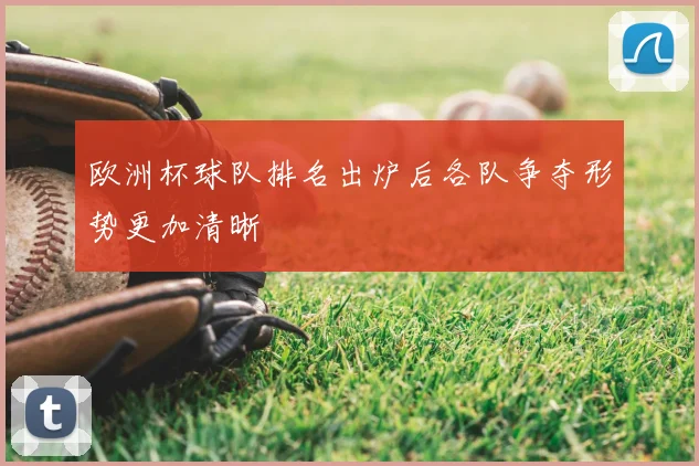 欧洲杯球队排名出炉后各队争夺形势更加清晰