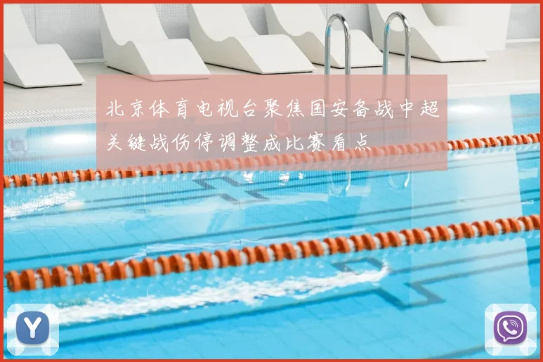 北京体育电视台聚焦国安备战中超关键战伤停调整成比赛看点