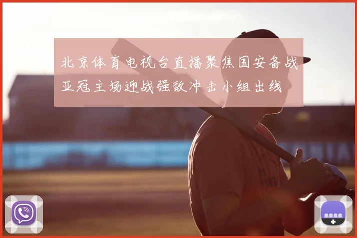 北京体育电视台直播聚焦国安备战亚冠主场迎战强敌冲击小组出线