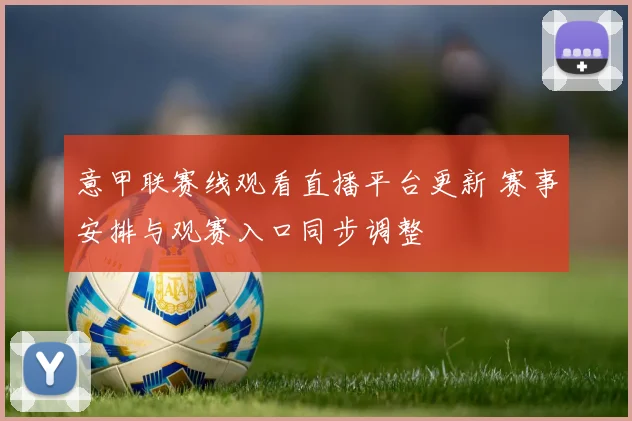 意甲联赛线观看直播平台更新 赛事安排与观赛入口同步调整