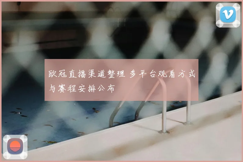 欧冠直播渠道整理 多平台观看方式与赛程安排公布