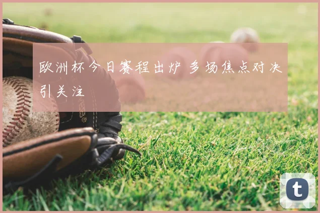 欧洲杯今日赛程出炉 多场焦点对决引关注