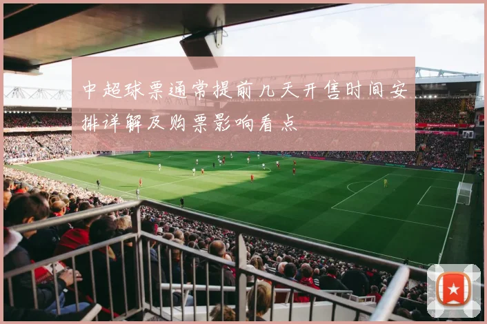 中超球票通常提前几天开售时间安排详解及购票影响看点