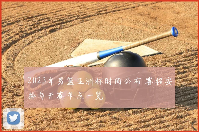 2023年男篮亚洲杯时间公布 赛程安排与开赛节点一览