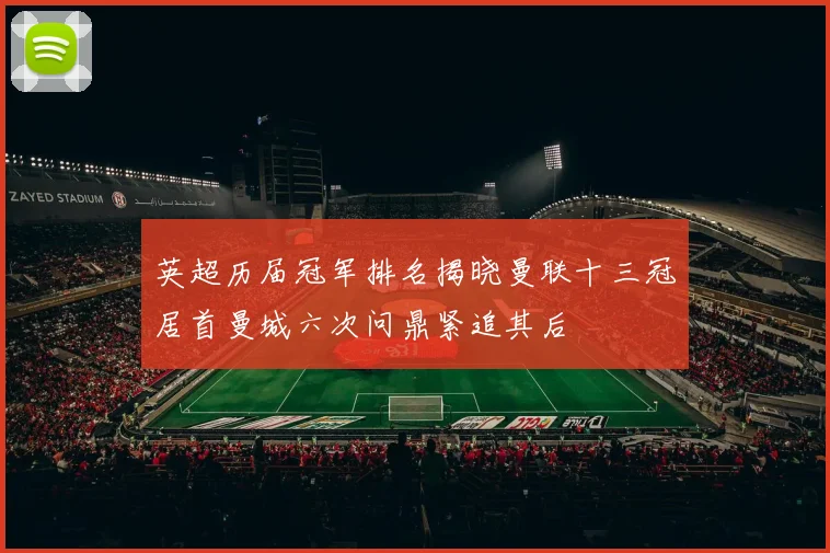 英超历届冠军排名揭晓曼联十三冠居首曼城六次问鼎紧追其后