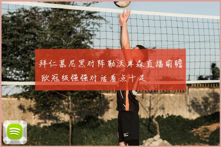 拜仁慕尼黑对阵勒沃库森直播前瞻 欧冠级强强对话看点十足