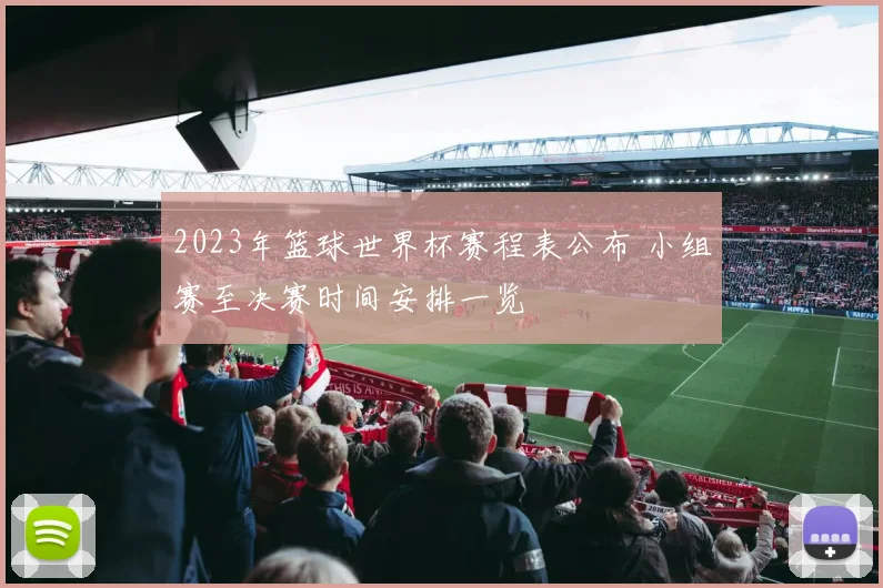 2023年篮球世界杯赛程表公布 小组赛至决赛时间安排一览