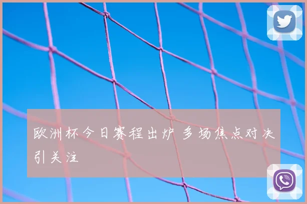 欧洲杯今日赛程出炉 多场焦点对决引关注