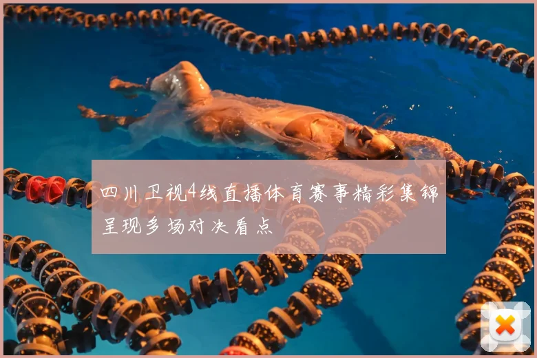 四川卫视4线直播体育赛事精彩集锦呈现多场对决看点