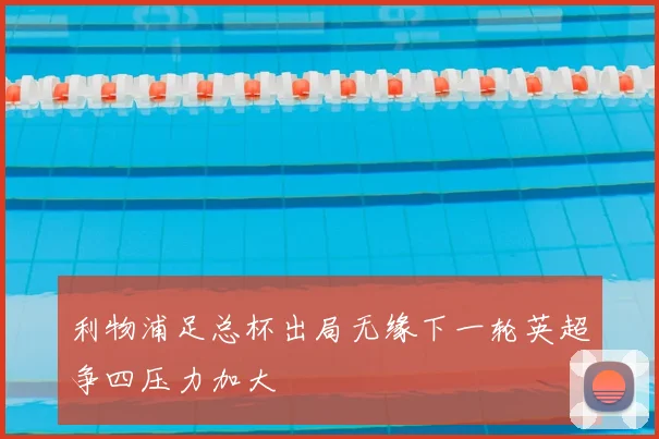 利物浦足总杯出局无缘下一轮英超争四压力加大