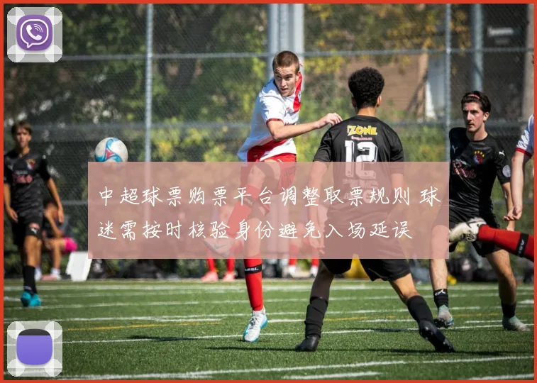 中超球票购票平台调整取票规则 球迷需按时核验身份避免入场延误