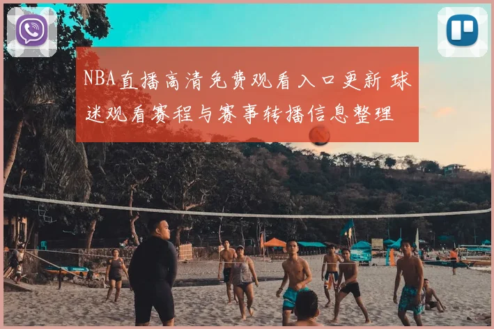 NBA直播高清免费观看入口更新 球迷观看赛程与赛事转播信息整理
