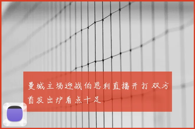 曼城主场迎战伯恩利直播开打 双方首发出炉看点十足