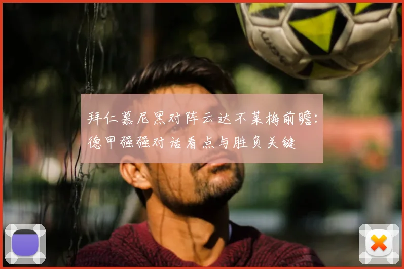 拜仁慕尼黑对阵云达不莱梅前瞻：德甲强强对话看点与胜负关键