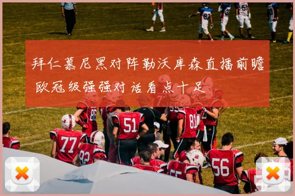 拜仁慕尼黑对阵勒沃库森直播前瞻 欧冠级强强对话看点十足