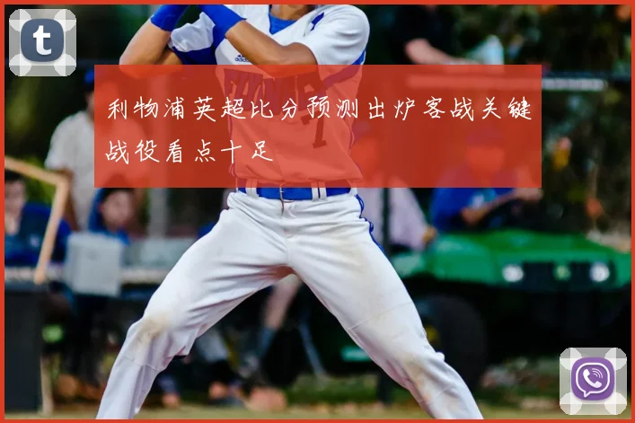 利物浦英超比分预测出炉客战关键战役看点十足