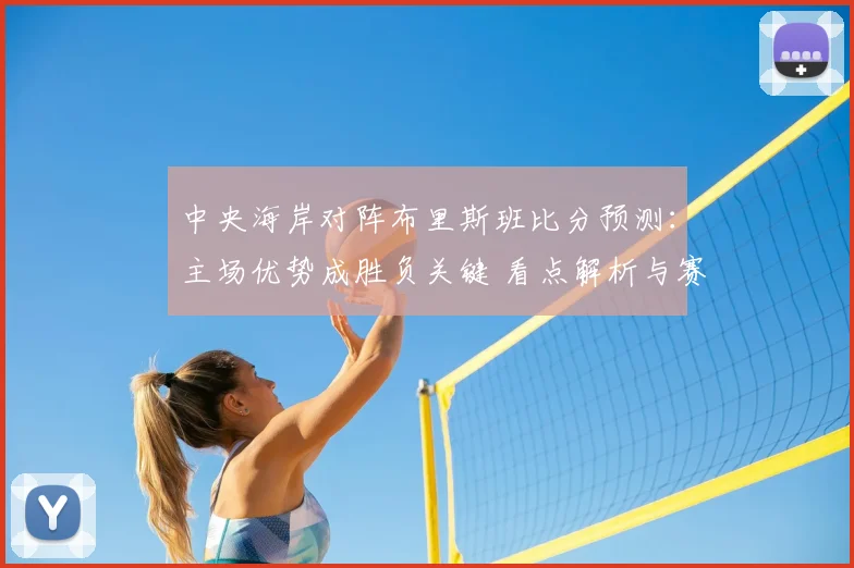 中央海岸对阵布里斯班比分预测：主场优势成胜负关键 看点解析与赛果前瞻