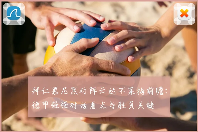 拜仁慕尼黑对阵云达不莱梅前瞻：德甲强强对话看点与胜负关键