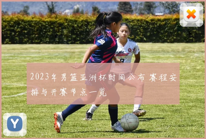 2023年男篮亚洲杯时间公布 赛程安排与开赛节点一览