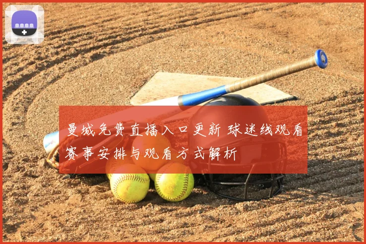曼城免费直播入口更新 球迷线观看赛事安排与观看方式解析