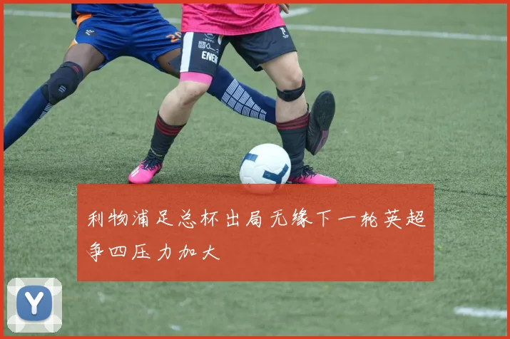 利物浦足总杯出局无缘下一轮英超争四压力加大
