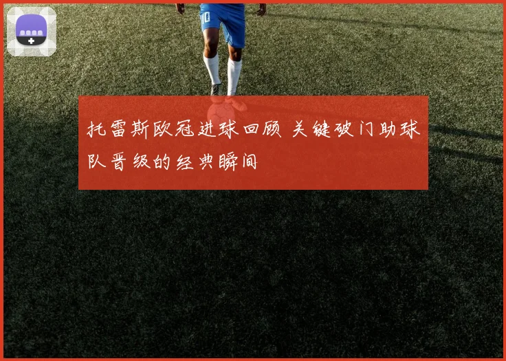 托雷斯欧冠进球回顾 关键破门助球队晋级的经典瞬间